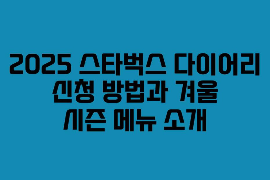 2025 스타벅스 다이어리 신청 방법과 겨울 시즌 메뉴 소개