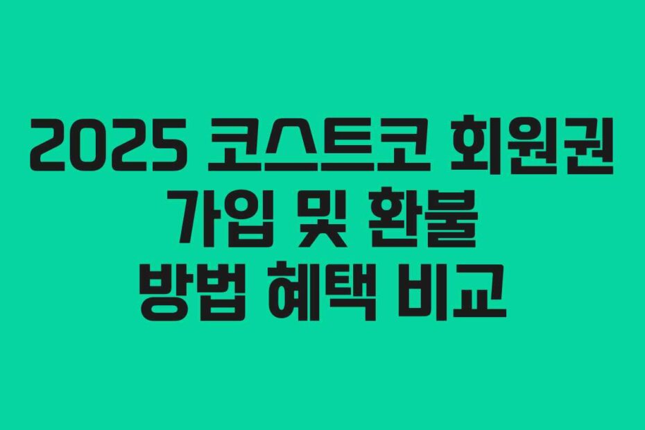 2025 코스트코 회원권 가입 및 환불 방법 혜택 비교