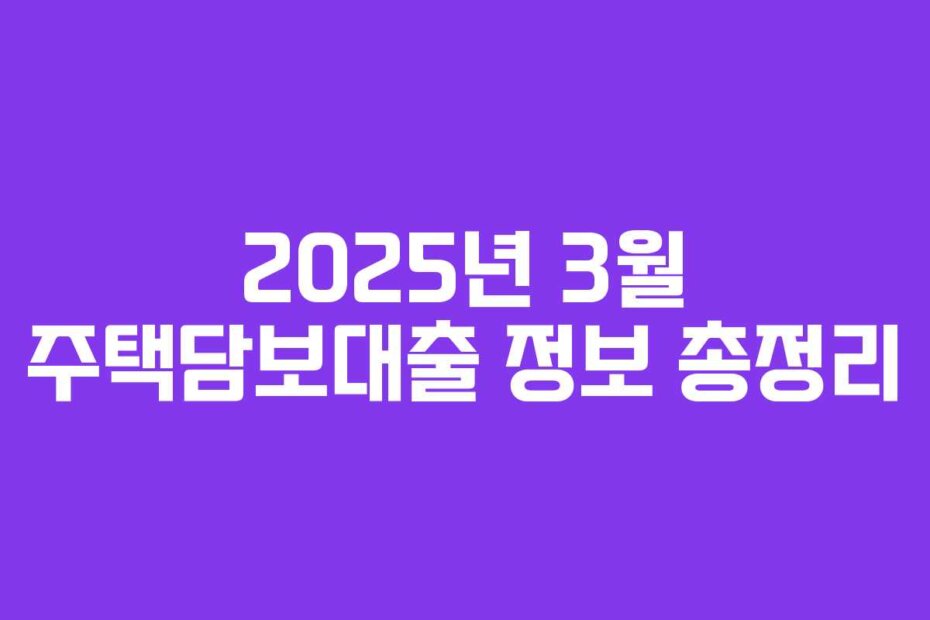 2025년 3월 주택담보대출 정보 총정리