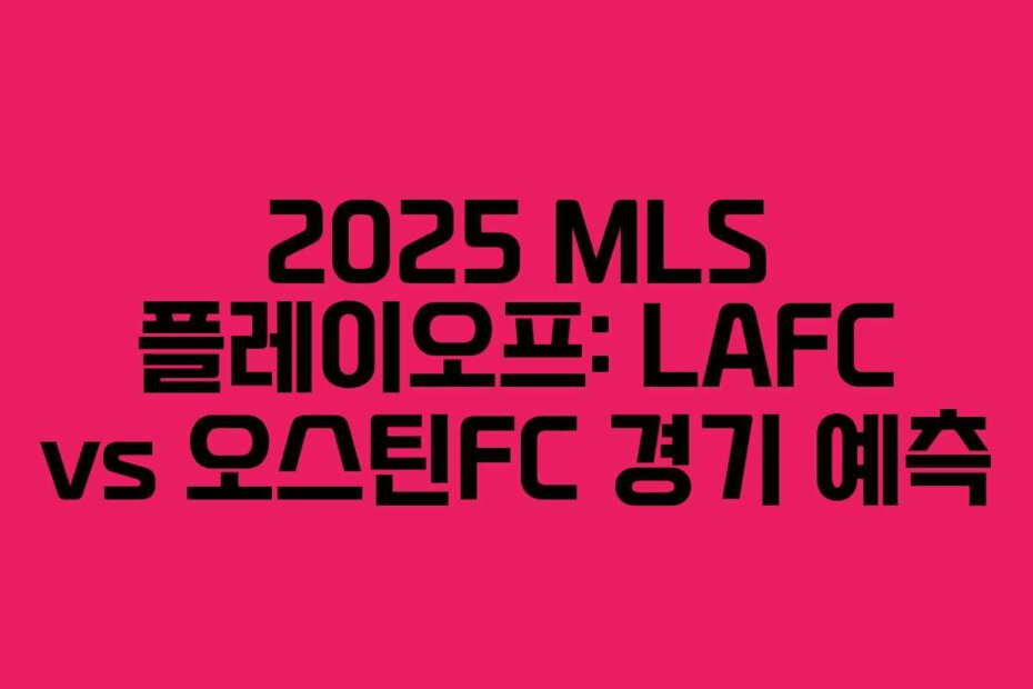2025 MLS 플레이오프: LAFC vs 오스틴FC 경기 예측