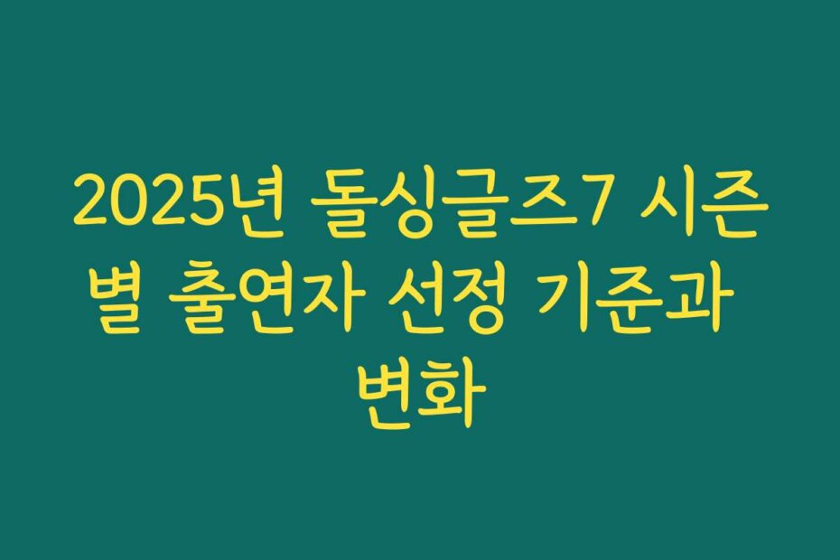 2025년 돌싱글즈7 시즌별 출연자 선정 기준과 변화