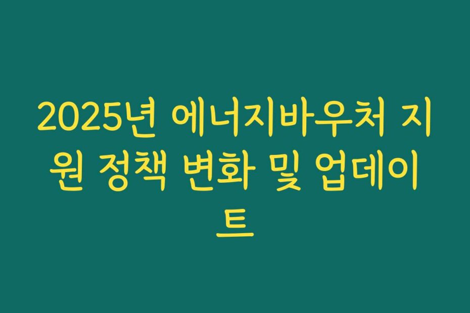 2025년 에너지바우처 지원 정책 변화 및 업데이트