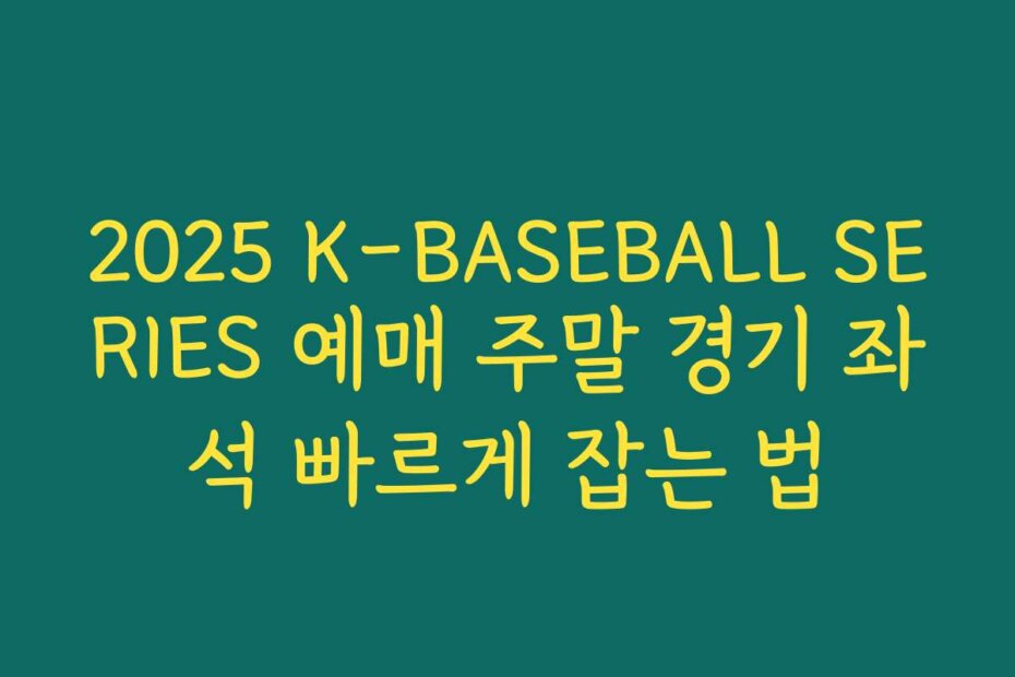2025 K-BASEBALL SERIES 예매 주말 경기 좌석 빠르게 잡는 법
