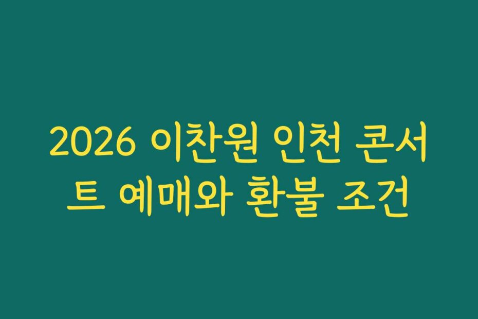 2026 이찬원 인천 콘서트 예매와 환불 조건