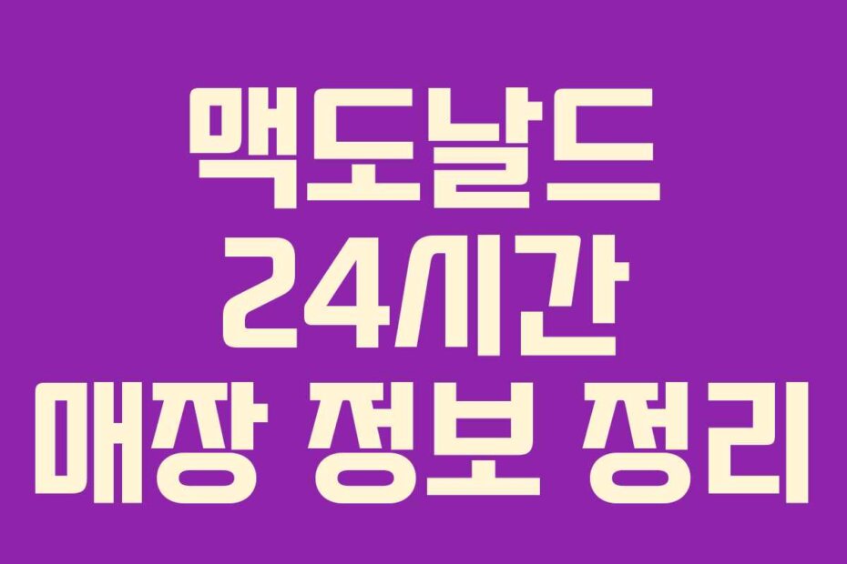 맥도날드 24시간 매장 정보 정리