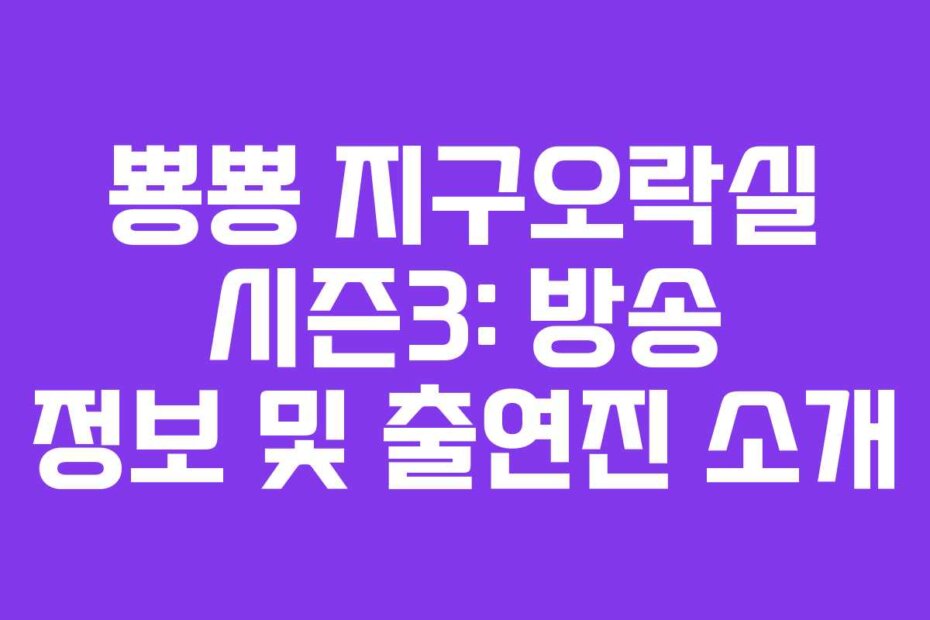 뿅뿅 지구오락실 시즌3: 방송 정보 및 출연진 소개