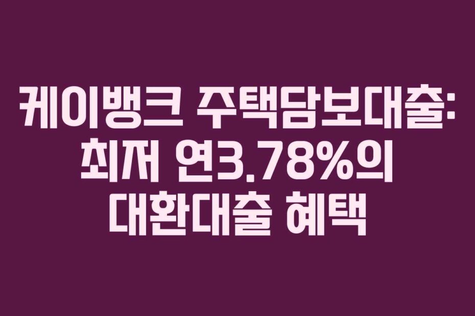 케이뱅크 주택담보대출: 최저 연3.78%의 대환대출 혜택