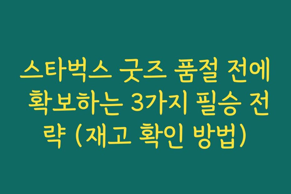 스타벅스 굿즈 품절 전에 확보하는 3가지 필승 전략 (재고 확인 방법)
