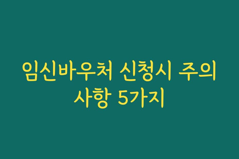 임신바우처 신청시 주의사항 5가지
