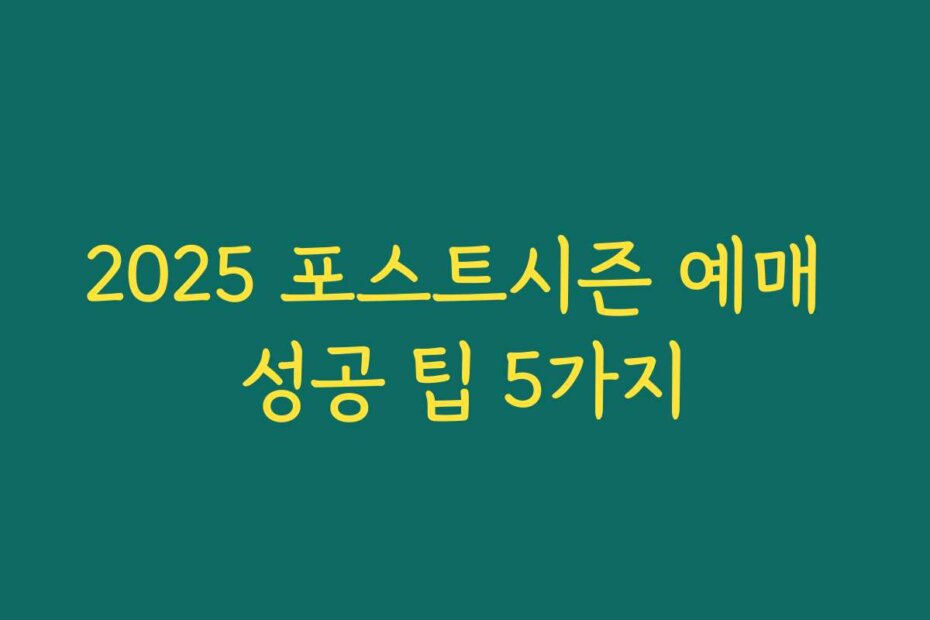 2025 포스트시즌 예매 성공 팁 5가지