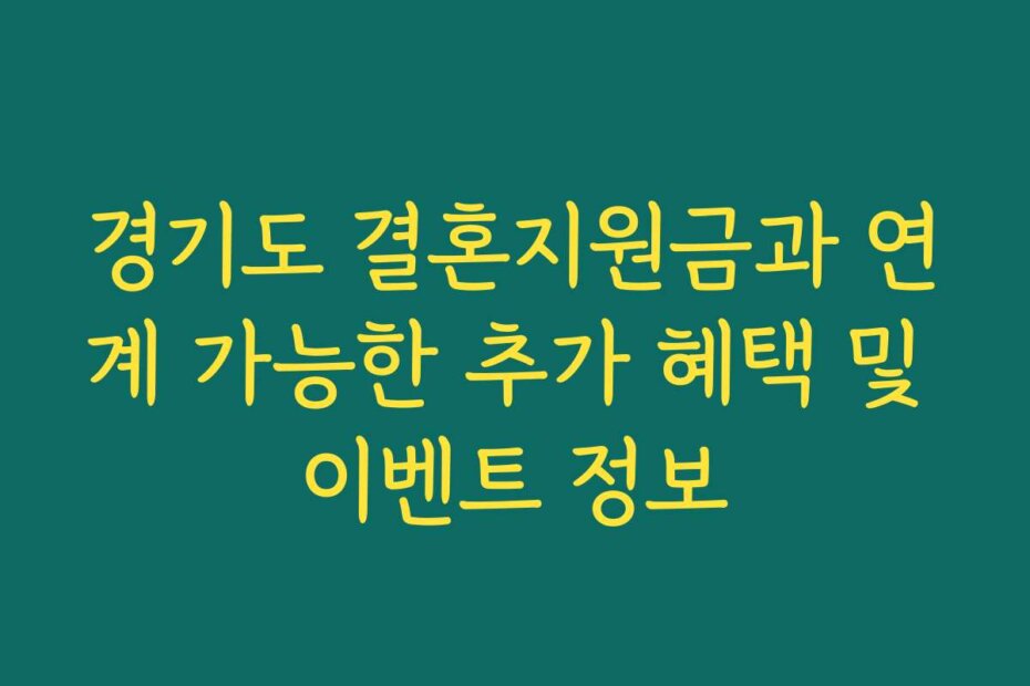 경기도 결혼지원금과 연계 가능한 추가 혜택 및 이벤트 정보