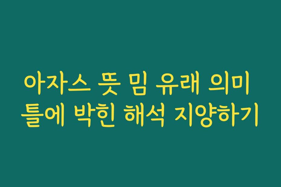 아자스 뜻 밈 유래 의미 틀에 박힌 해석 지양하기