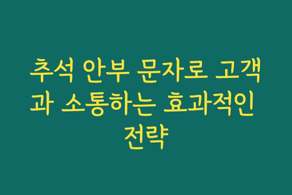 추석 안부 문자로 고객과 소통하는 효과적인 전략