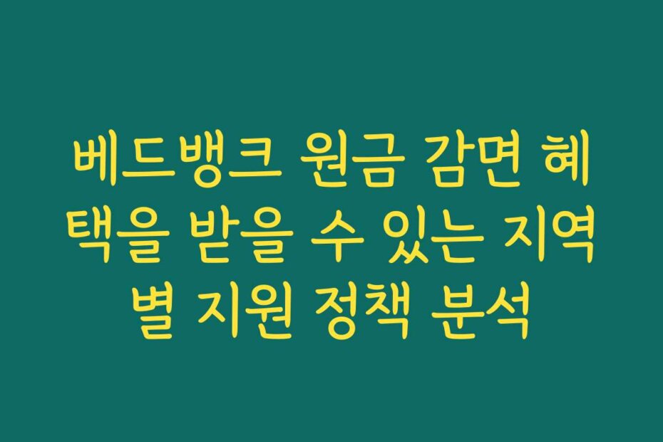 베드뱅크 원금 감면 혜택을 받을 수 있는 지역별 지원 정책 분석