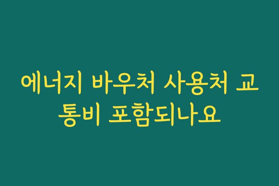 에너지 바우처 사용처 교통비 포함되나요