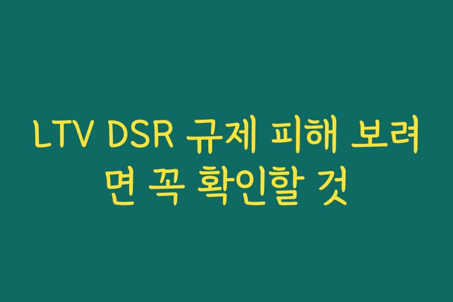 LTV DSR 규제 피해 보려면 꼭 확인할 것