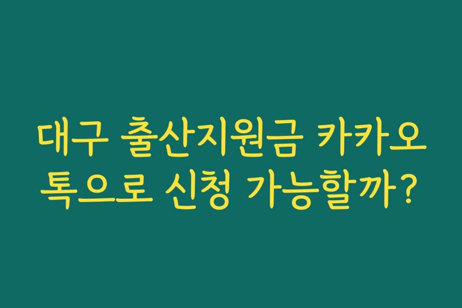 대구 출산지원금 카카오톡으로 신청 가능할까?