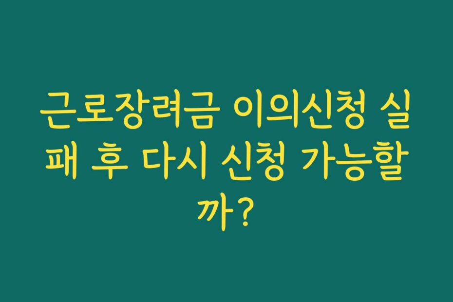 근로장려금 이의신청 실패 후 다시 신청 가능할까?