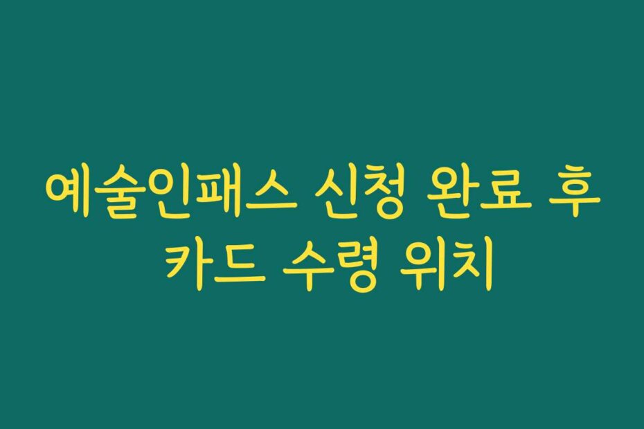 예술인패스 신청 완료 후 카드 수령 위치