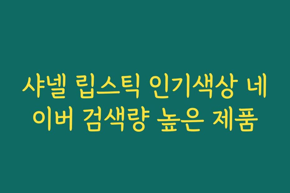 샤넬 립스틱 인기색상 네이버 검색량 높은 제품