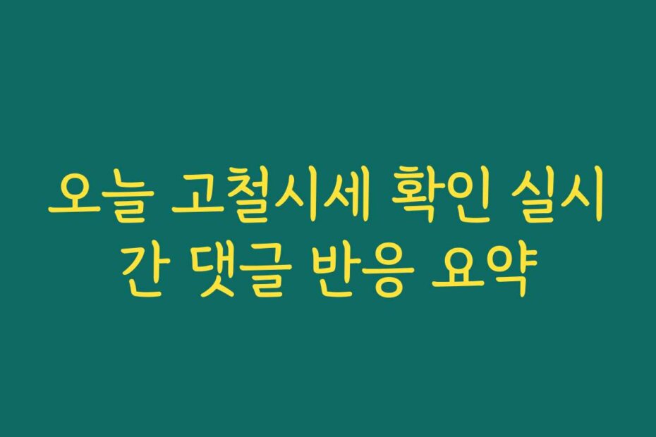 오늘 고철시세 확인 실시간 댓글 반응 요약