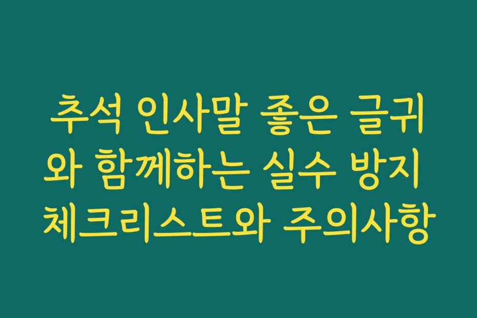 추석 인사말 좋은 글귀와 함께하는 실수 방지 체크리스트와 주의사항