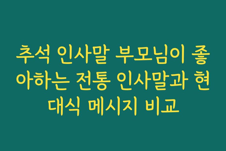 추석 인사말 부모님이 좋아하는 전통 인사말과 현대식 메시지 비교