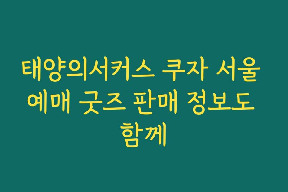태양의서커스 쿠자 서울 예매 굿즈 판매 정보도 함께