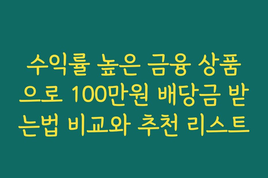 수익률 높은 금융 상품으로 100만원 배당금 받는법 비교와 추천 리스트