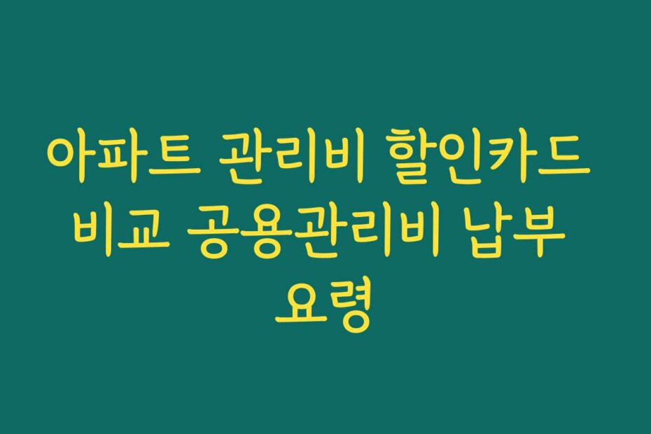 아파트 관리비 할인카드 비교 공용관리비 납부 요령