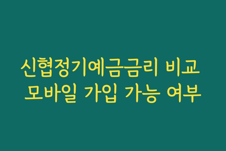 신협정기예금금리 비교 모바일 가입 가능 여부