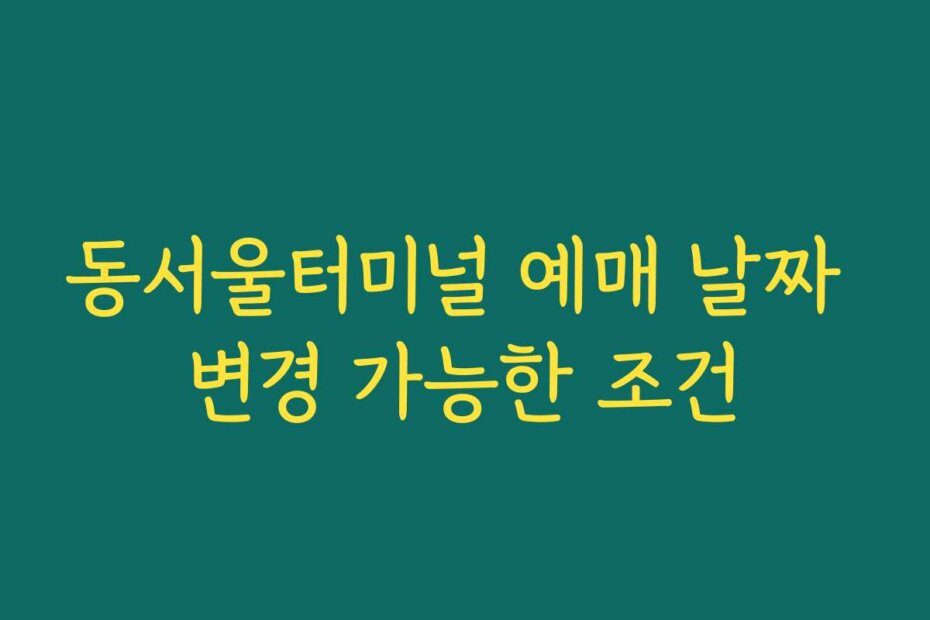 동서울터미널 예매 날짜 변경 가능한 조건