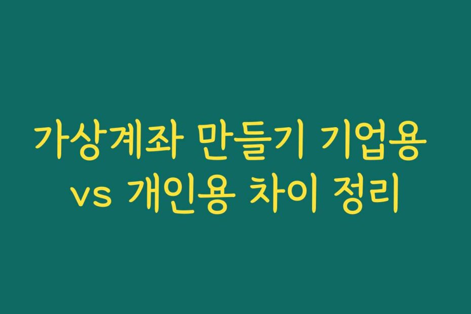 가상계좌 만들기 기업용 vs 개인용 차이 정리