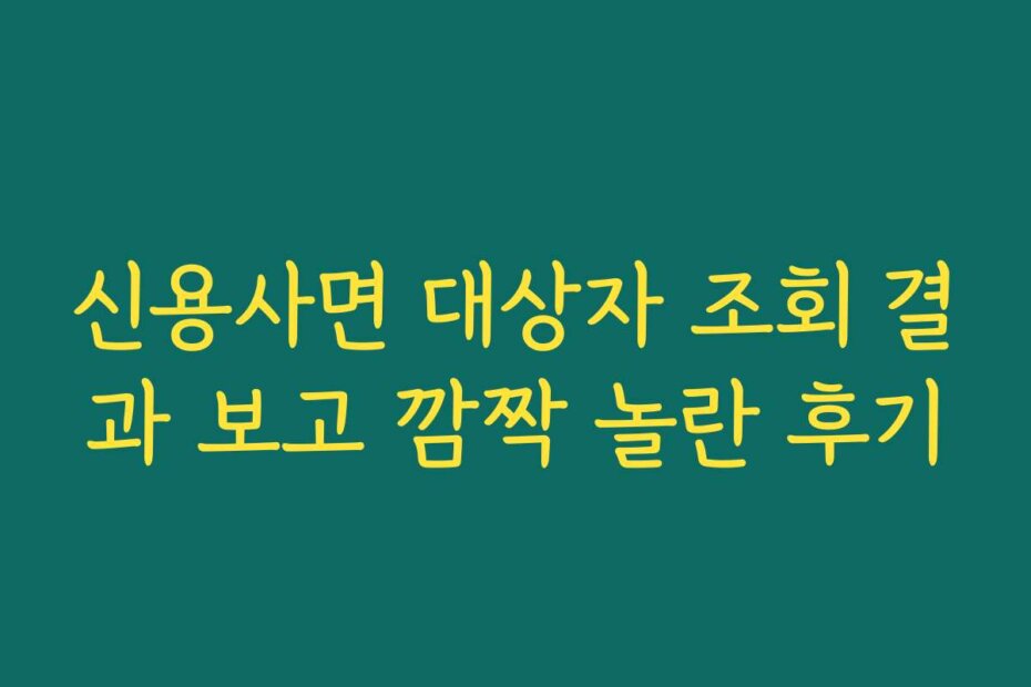 신용사면 대상자 조회 결과 보고 깜짝 놀란 후기