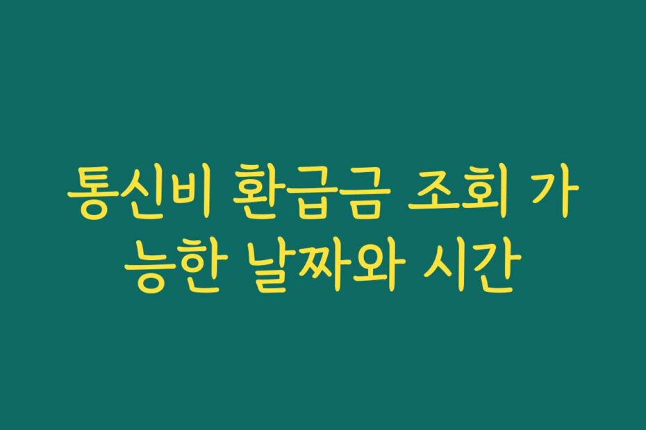 통신비 환급금 조회 가능한 날짜와 시간