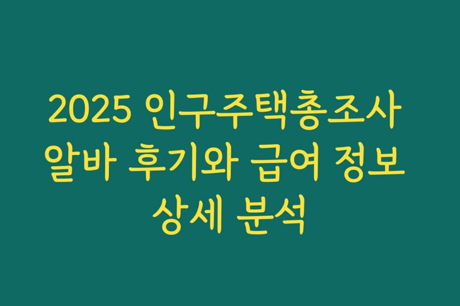 2025 인구주택총조사 알바 후기와 급여 정보 상세 분석