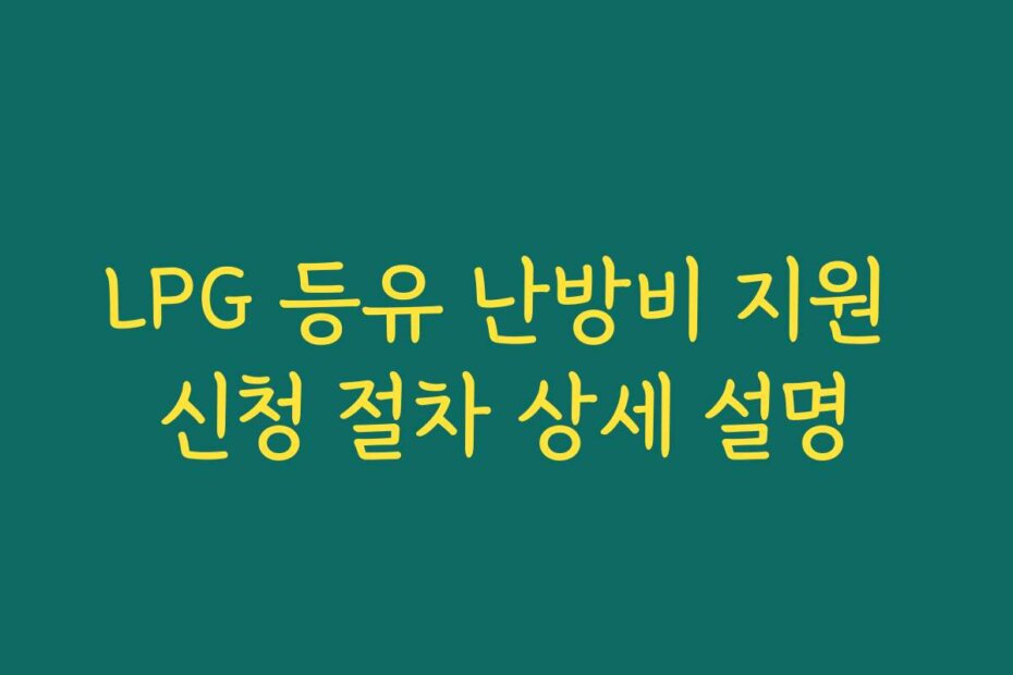 LPG 등유 난방비 지원 신청 절차 상세 설명