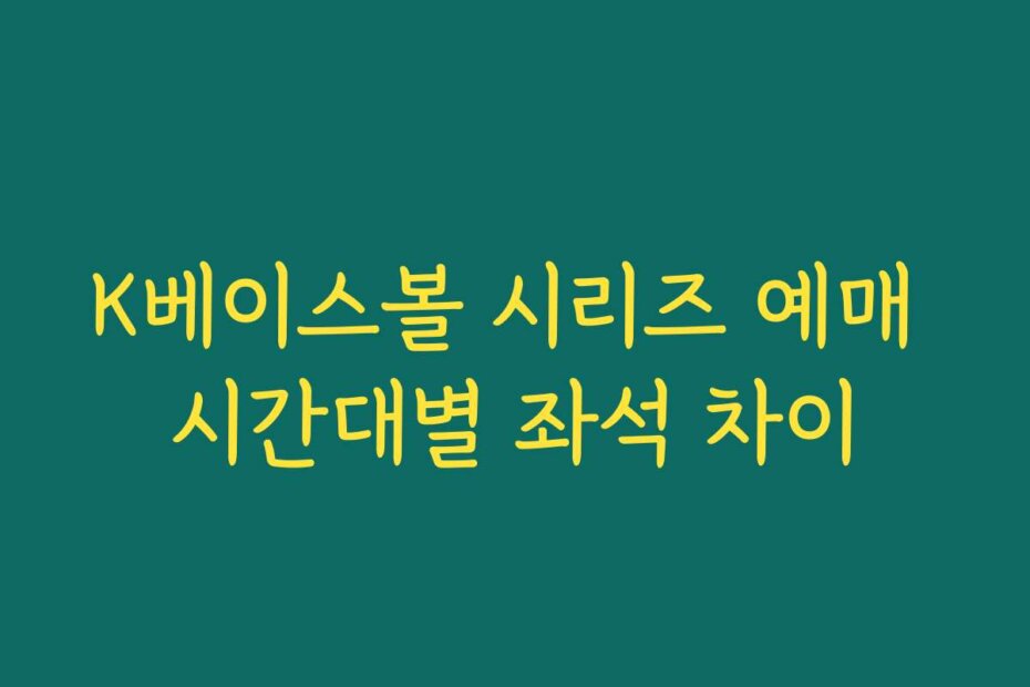 K베이스볼 시리즈 예매 시간대별 좌석 차이