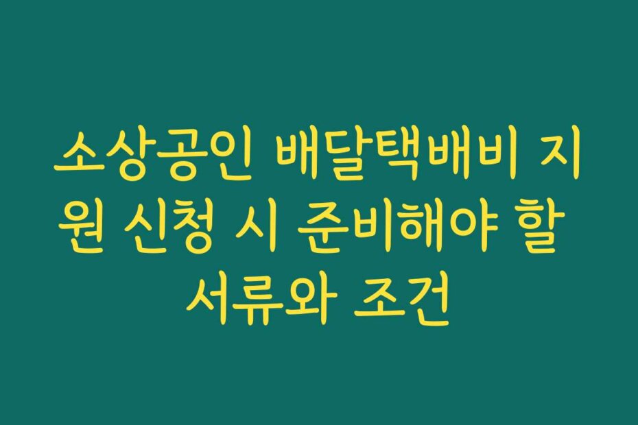 소상공인 배달택배비 지원 신청 시 준비해야 할 서류와 조건