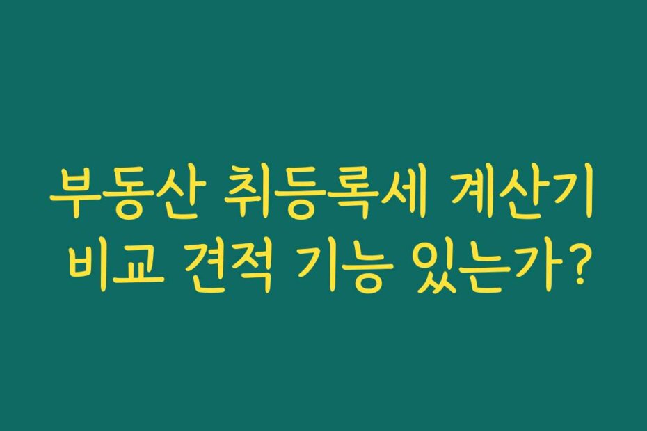 부동산 취등록세 계산기 비교 견적 기능 있는가?