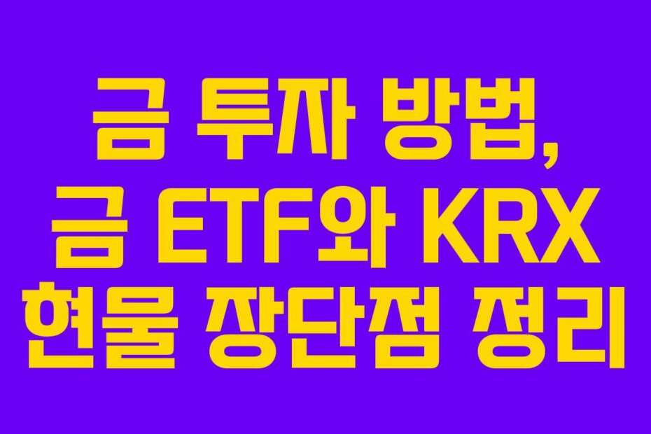 금 투자 방법, 금 ETF와 KRX 현물 장단점 정리