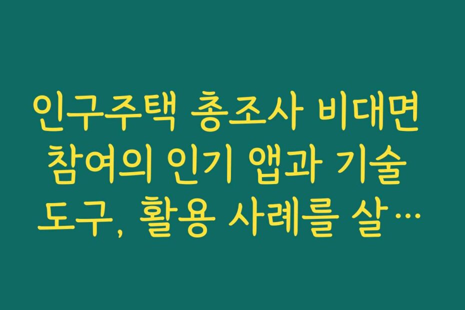 인구주택 총조사 비대면 참여의 인기 앱과 기술 도구, 활용 사례를 살펴보세요