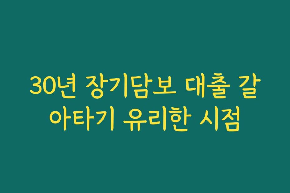 30년 장기담보 대출 갈아타기 유리한 시점