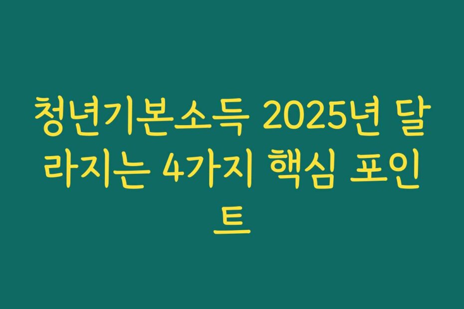청년기본소득 2025년 달라지는 4가지 핵심 포인트