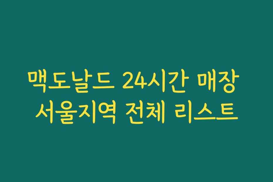 맥도날드 24시간 매장 서울지역 전체 리스트