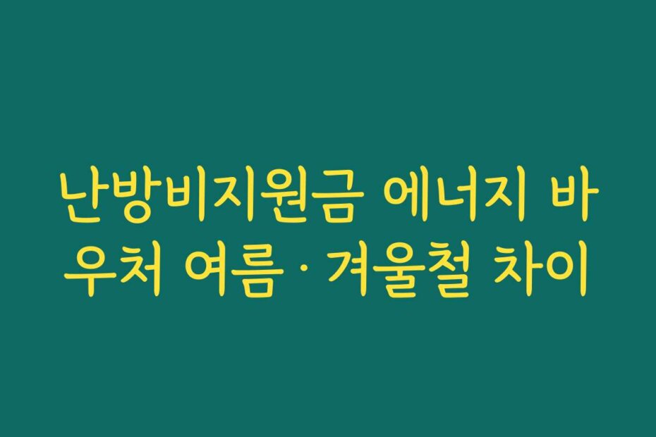 난방비지원금 에너지 바우처 여름·겨울철 차이