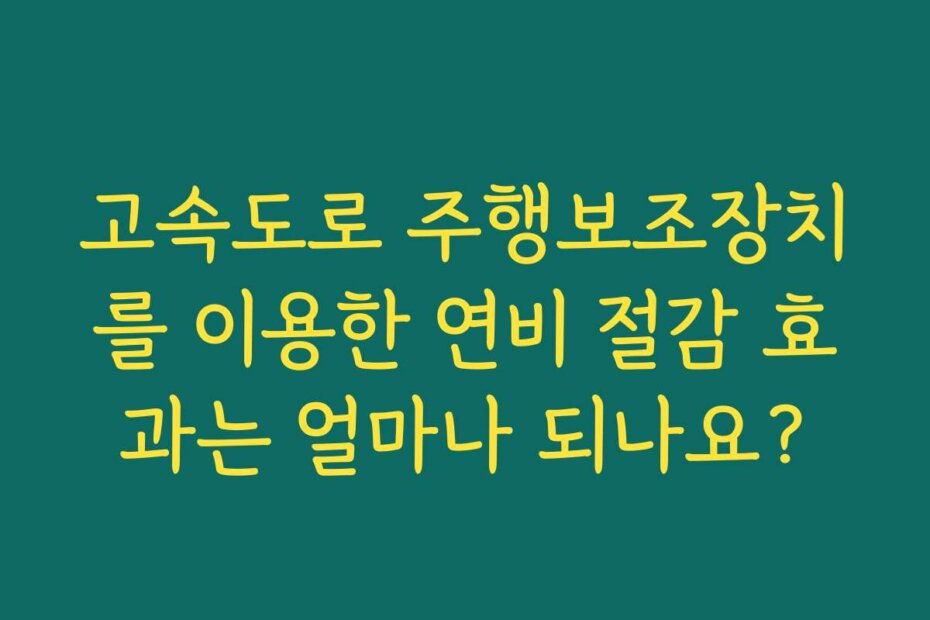 고속도로 주행보조장치를 이용한 연비 절감 효과는 얼마나 되나요?