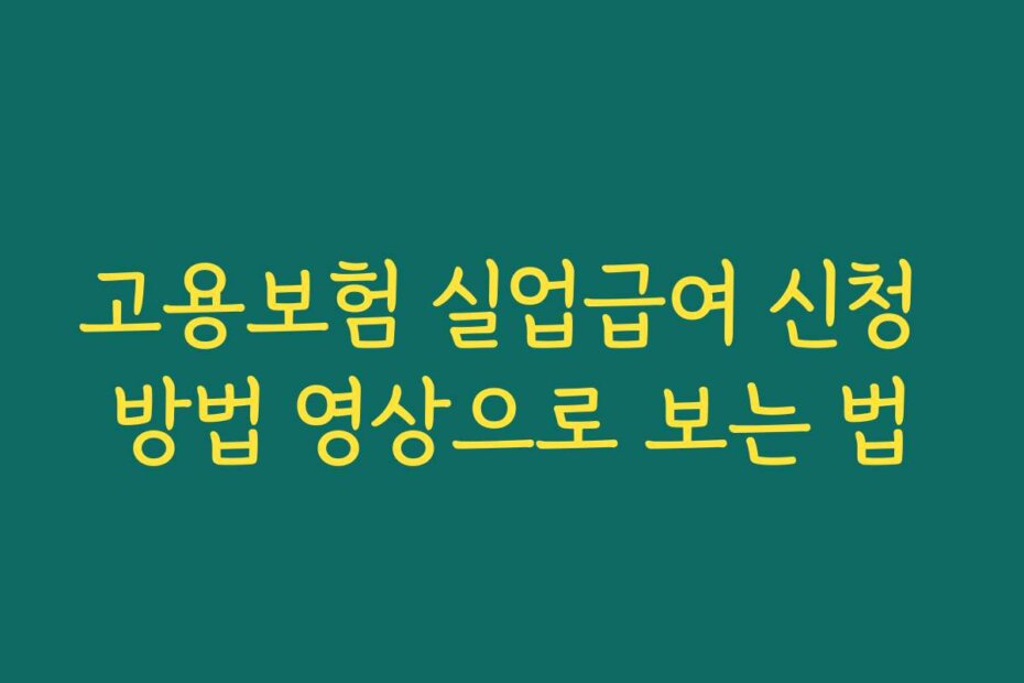 고용보험 실업급여 신청 방법 영상으로 보는 법