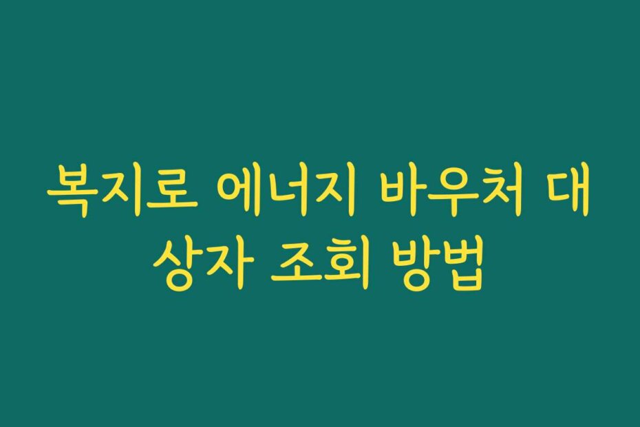 복지로 에너지 바우처 대상자 조회 방법