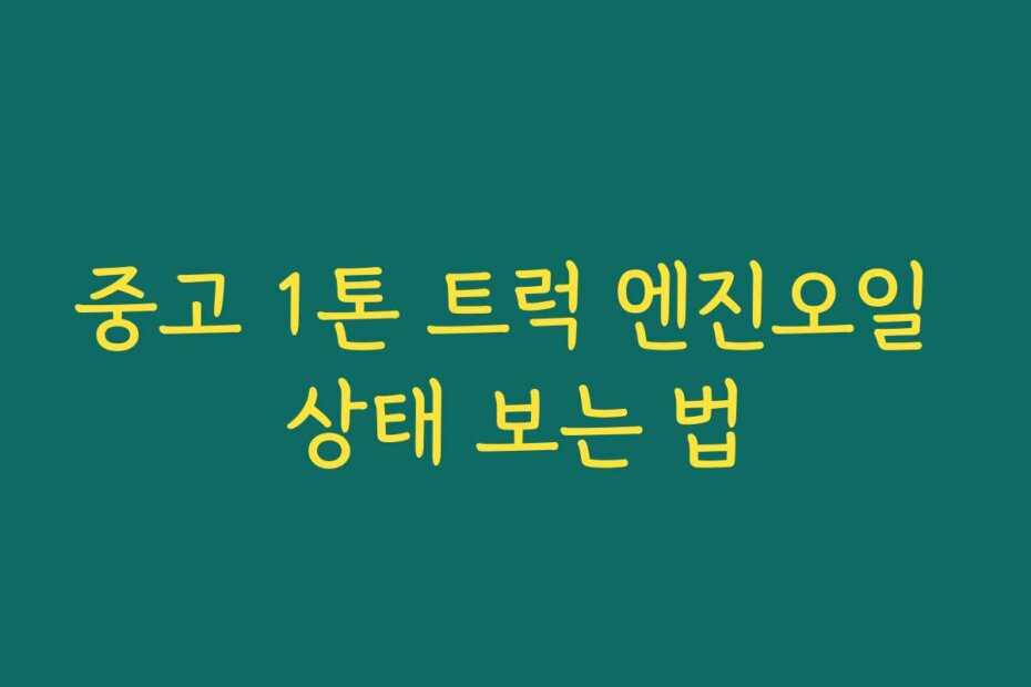 중고 1톤 트럭 엔진오일 상태 보는 법